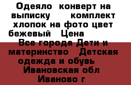 Одеяло- конверт на выписку      комплект хлопок на фото цвет бежевый › Цена ­ 2 000 - Все города Дети и материнство » Детская одежда и обувь   . Ивановская обл.,Иваново г.